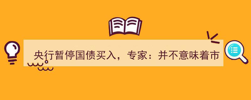 央行暂停国债买入引关注，专家解读,非市场流动性收紧信号"/