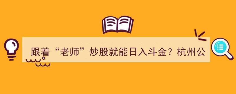 揭秘,跟着“老师”炒股就能日入斗金？杭州公安揭露杭州巨骗黑幕！"/