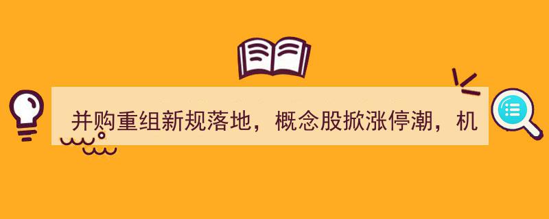 并购重组新规落地引概念股狂欢，机构深度解析,这些行业将迎来新机遇"/