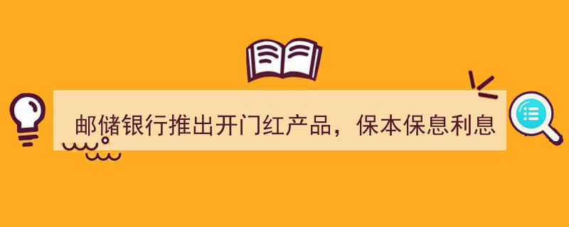邮储银行开门红理财新宠,保本保息4%年化利率，存款新选择来袭！"/