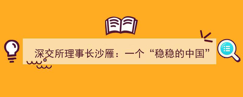 深交所理事长沙雁强调,“稳稳的中国”打造全球投资者兴业投资的热土"/