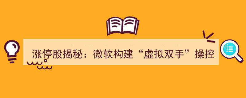 涨停股揭秘,微软打造“虚拟双手”技术，引领电脑操控未来，中茵股份股价封涨停"/