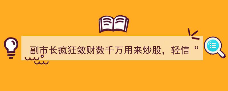 副市长巨额敛财数千万炒股，误信“内部消息”惨遭套牢"/