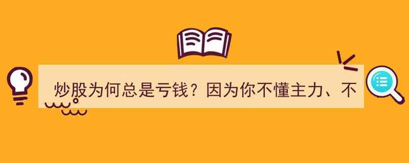 炒股屡战屡败？揭秘,亏损真相——你真的懂主力动向和操盘窍门吗？"/