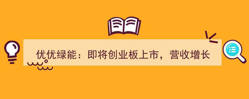 优优绿能冲刺创业板，营收翻倍彰显巨大发展潜力"/