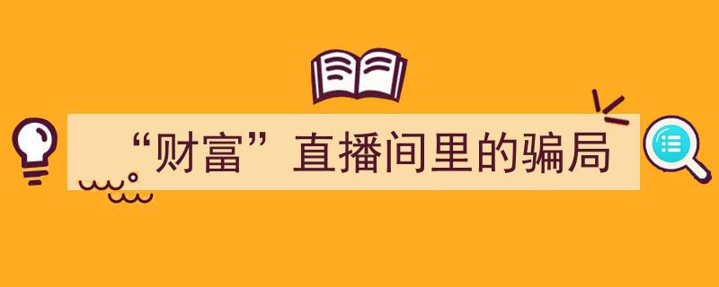 揭秘“财富”直播间,隐藏其中的惊人骗局！"/