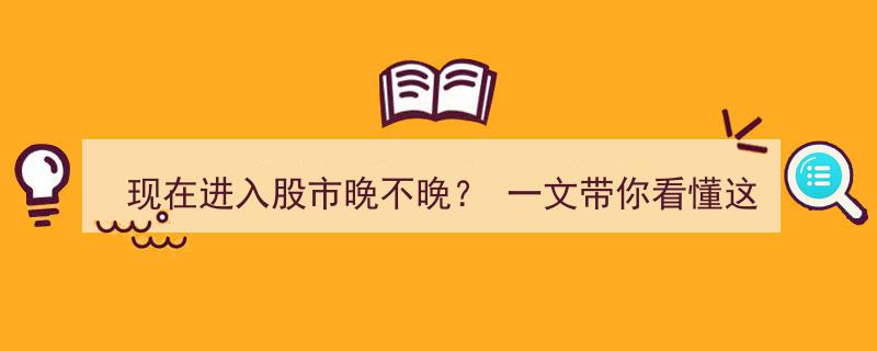 现在入市还晚吗？深度解析本轮牛市核心，一文揭晓投资新机遇！"/