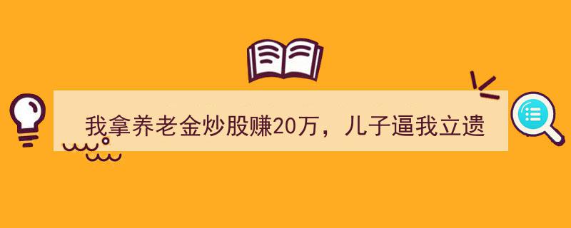 养老金炒股翻倍20万喜提，儿子催立遗嘱，账户惊现神秘20万转账之谜"/