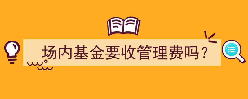 场内基金管理费收取情况揭秘,你了解吗？"/