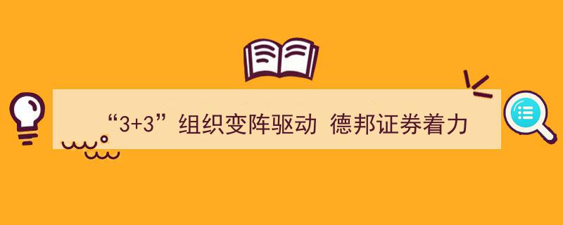 “3×3组织架构变革助力，德邦证券深耕财富管理专业化提升之路”"/
