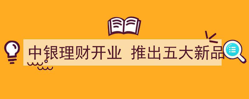 中银理财盛大开业，同步推出五大创新理财产品引领市场潮流"/