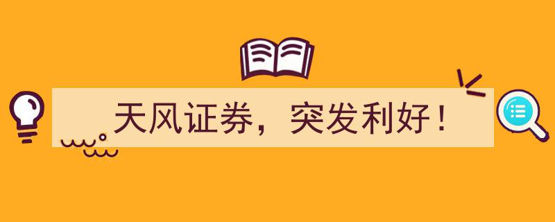 天风证券突发利好！股价或迎强劲上涨"/