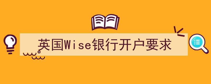 英国Wise银行开户攻略,必备要求及流程详解"/