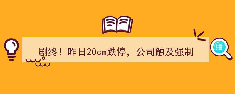 剧终！公司昨日20cm跌停触及强制退市，律师揭秘,三类人可索赔！"/