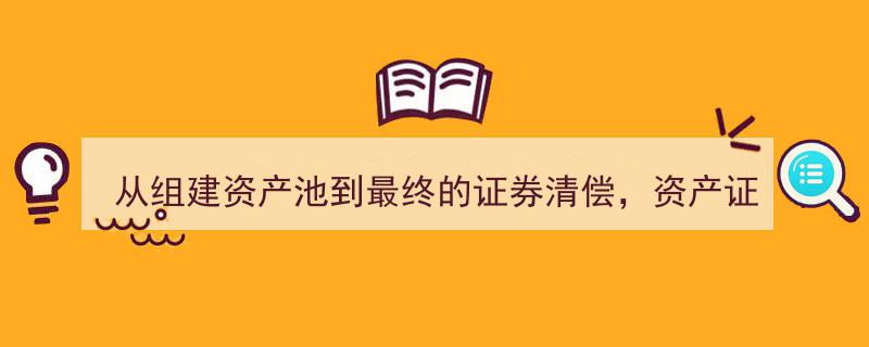 资产证券化全流程解析,从组建资产池到证券清偿的九大业务操作要领"/