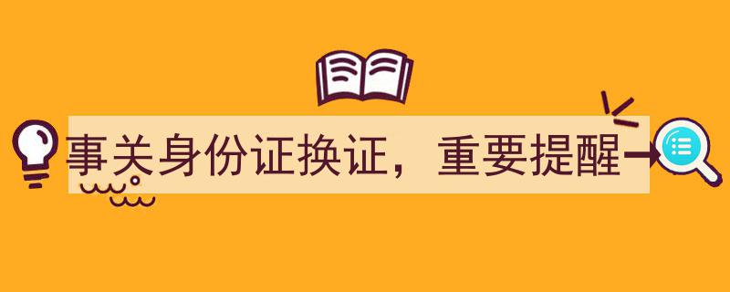 事关身份证换证，重要提醒→身份证换证新规来袭，这些事项你必须知道！"/