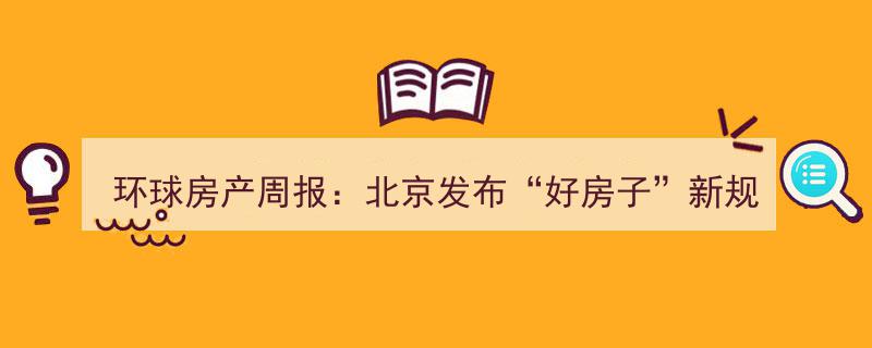 环球房产周报,北京“好房子”新规出台，保利金茂斩获三间房地块，房企1月业绩揭晓"/