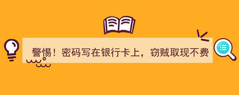 警惕！银行卡密码明文记录，窃贼轻松取现如探囊取物！"/
