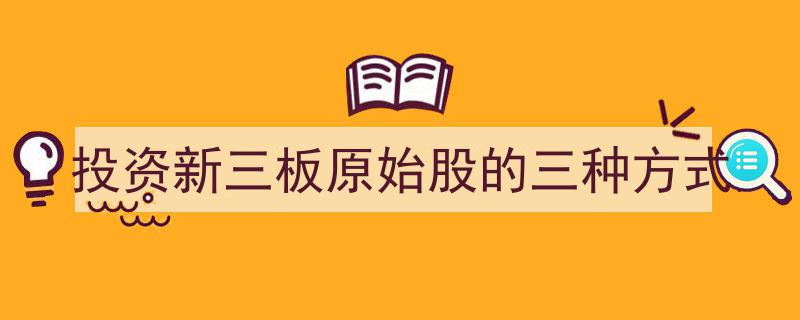 新三板原始股投资攻略,三大投资途径详解"/