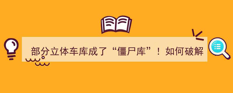 破解“僵尸库”困境,部分立体车库如何重焕生机？"/