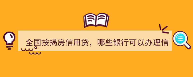 全国按揭房信用贷大全,盘点各大银行可办理信用贷款产品汇总"/