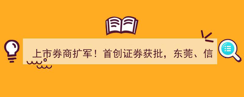 上市券商再添新军！首创证券获批，东莞、信达等接力，渤海、华宝等多家券商排队上市"/