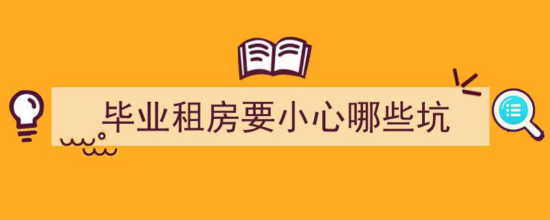 毕业租房必看,小心这些租房陷阱与风险"/