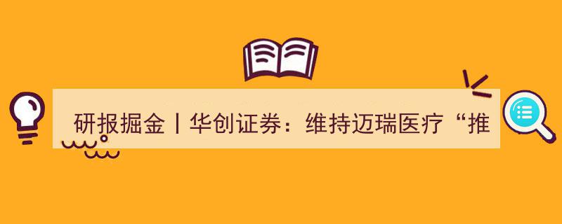研报掘金丨华创证券坚定看好迈瑞医疗，国际市场持续发力维持“推荐”评级"/