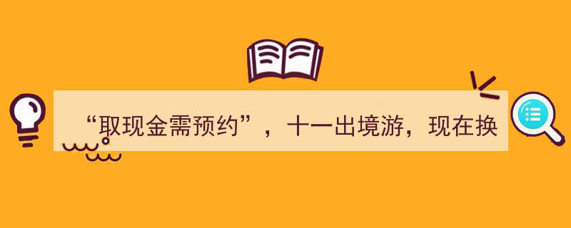 “取现金需预约”新规下，十一出境游换汇时机,划算与否，关键分析"/