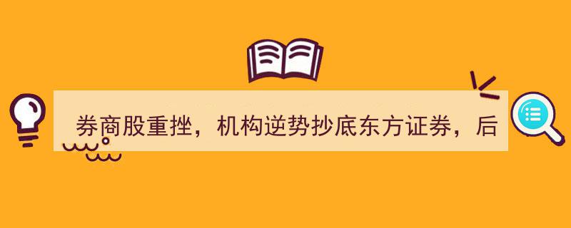 券商股遭遇重挫，机构逆势抄底东方证券，后市投资机会能否逆袭？"/