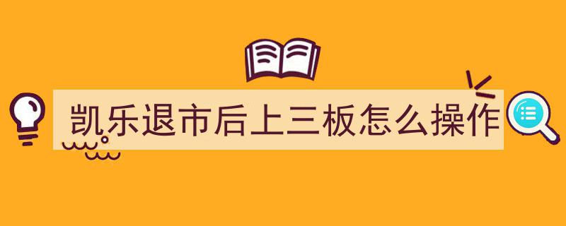 凯乐退市解析,退市后如何在新三板进行操作攻略"/