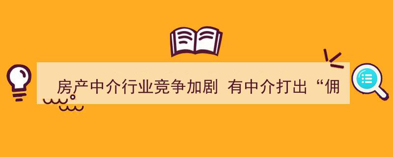房产中介行业竞争白热化,部分中介打出“佣金1%”震撼价牌"/