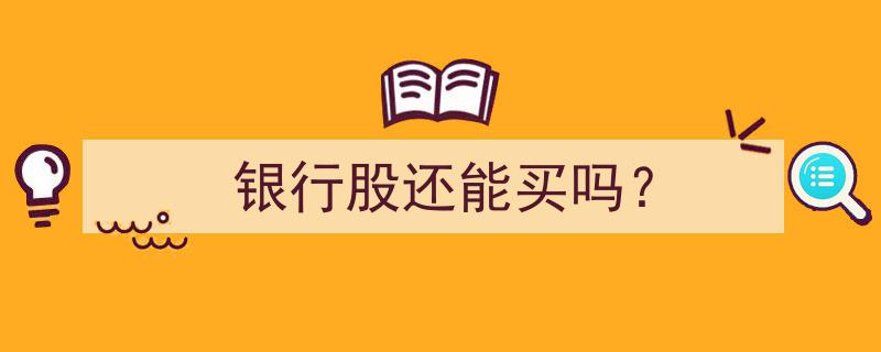 银行股投资分析,现在是否还值得买入？"/