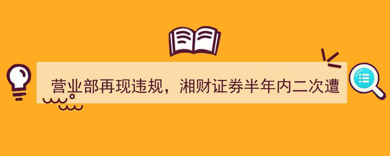 湘财证券营业部二次违规再遭罚款，半年内交易系统中断事件引监管关注"/