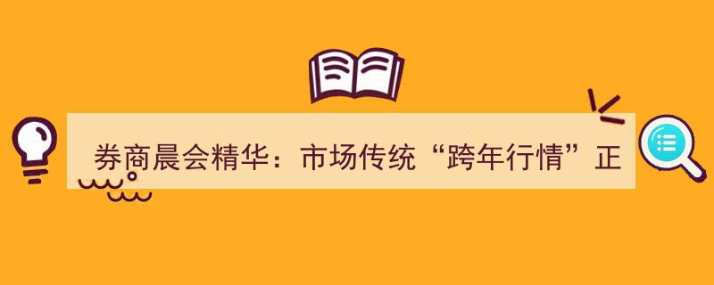 券商晨会精华揭示,跨年行情正浓，1月三大板块价值股布局指南"/