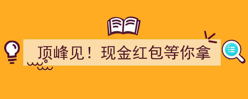巅峰时刻，现金红包盛宴等你来拿！"/