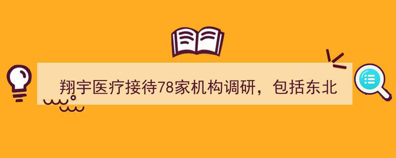 翔宇医疗迎来东北证券、中信证券等78家机构调研考察，共商发展大计"/