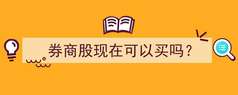 券商股投资时机,现在是否适合买入？"/