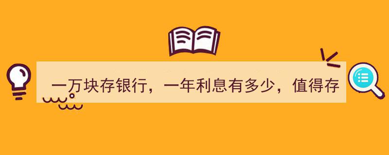一万块存银行，一年利息几何？存钱是否划算一探究竟"/