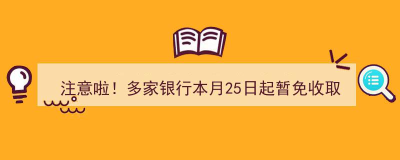 注意啦！本月25日起多家银行全面免除现金取款手续费，福利大放送！"/