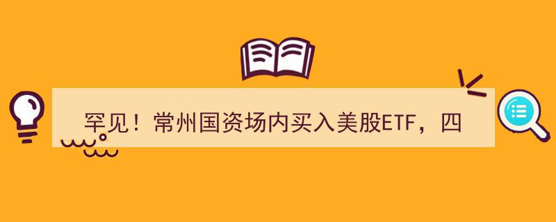罕见突破！常州国资大胆抄底美股ETF，四年收益翻倍达99%"/