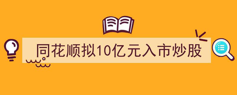 同花顺豪掷10亿元进军股市，布局新一轮投资浪潮"/