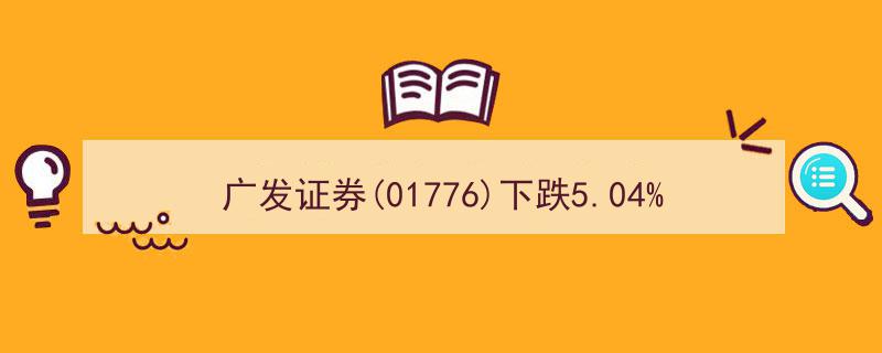 广发证券(01776)股价大跌5.04%，收盘价触及12.44元/股"/