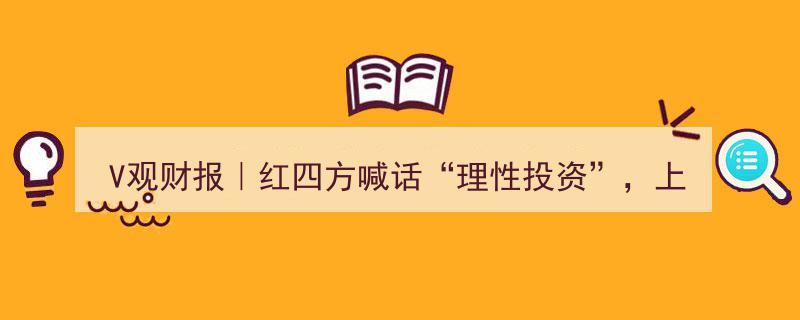 V观财报,红四方高调呼吁“理性投资”，上市首日股价竟狂飙19倍！"/