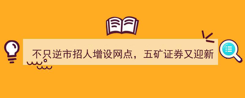 五矿证券逆市扩张,增设网点引关注，新总经理上任助上半年利润攀升24位！"/