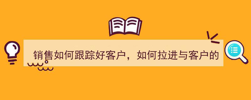 销售秘诀,高效客户跟踪与关系拉近策略全解析"/