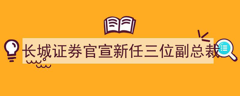 长城证券正式官宣,新任三位副总裁加盟助力发展"/