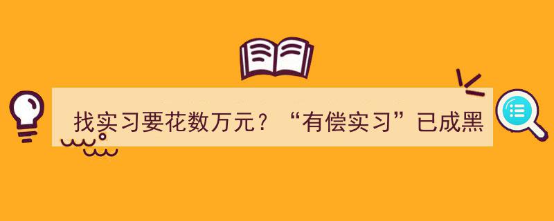 揭秘“找实习要花数万元”,有偿实习何以沦为黑色产业链？"/