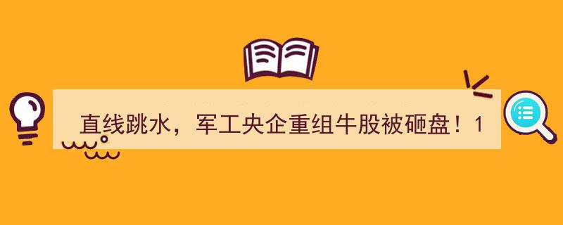 直线跳水！军工央企重组牛股遭遇砸盘，1元“玩”1年，最“佛系”股票惊现奇观"/