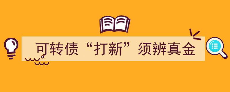 可转债打新热潮中，须辨真金，警惕伪劣投资陷阱"/